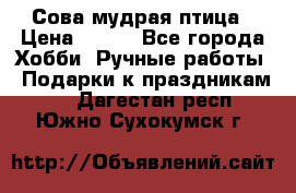 Сова-мудрая птица › Цена ­ 550 - Все города Хобби. Ручные работы » Подарки к праздникам   . Дагестан респ.,Южно-Сухокумск г.